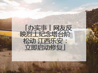 办实事丨网友反映烈士纪念塔台阶松动 江西乐安：立即启动修复