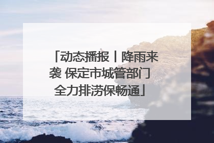动态播报丨降雨来袭 保定市城管部门全力排涝保畅通