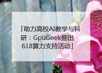 助力高校AI教学与科研：GpuGeek推出618算力支持活动