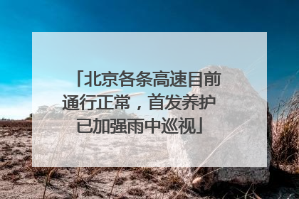 北京各条高速目前通行正常，首发养护已加强雨中巡视