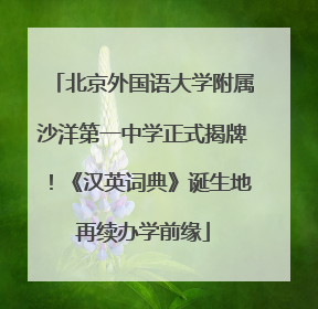 北京外国语大学附属沙洋第一中学正式揭牌！《汉英词典》诞生地再续办学前缘