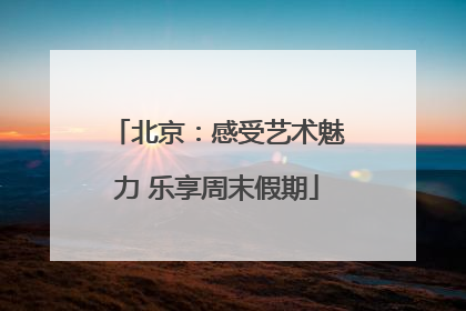 北京：感受艺术魅力 乐享周末假期