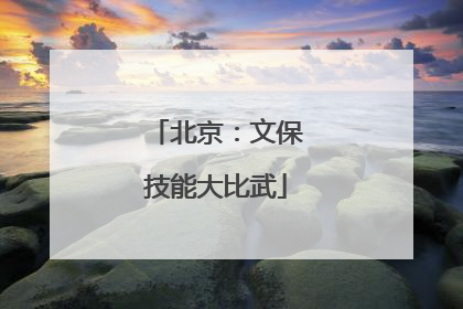 北京：文保技能大比武