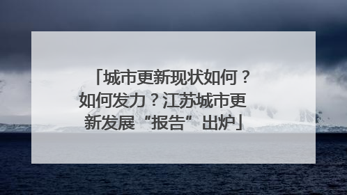 城市更新现状如何？如何发力？江苏城市更新发展“报告”出炉