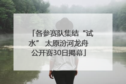 各参赛队集结“试水” 太原汾河龙舟公开赛30日揭幕