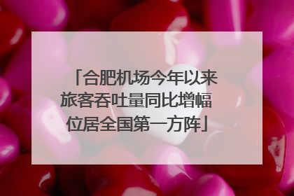 合肥机场今年以来旅客吞吐量同比增幅位居全国第一方阵