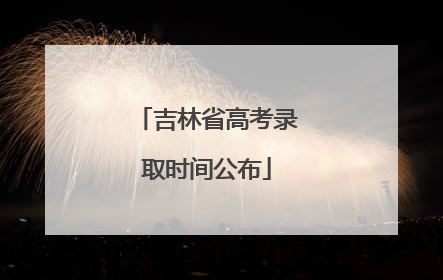 吉林省高考录取时间公布
