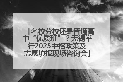 名校分校还是普通高中“优质班”？无锡举行2025中招政策及志愿填报现场咨询会