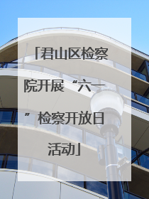 君山区检察院开展“六一”检察开放日活动