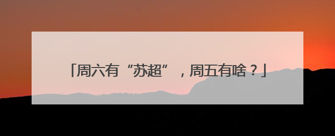 周六有“苏超”，周五有啥？