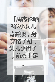 周杰伦晒3岁小女儿背影照，身穿格子裙，头扎小辫子，萌态十足