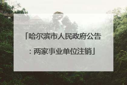 哈尔滨市人民政府公告：两家事业单位注销