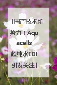 国产技术新势力！Aquacells超纯水EDI引发关注