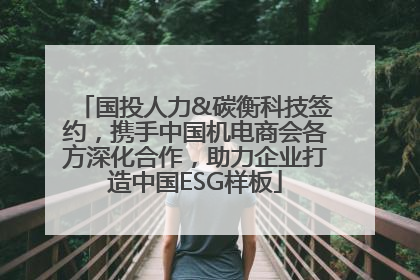 国投人力&碳衡科技签约，携手中国机电商会各方深化合作，助力企业打造中国ESG样板