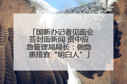 国新办记者见面会答封面新闻 资中应急管理局局长：做隐患排查“明白人”