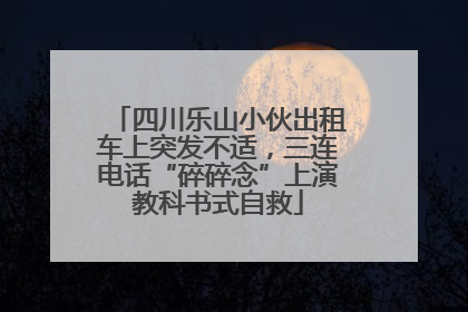 四川乐山小伙出租车上突发不适，三连电话“碎碎念”上演教科书式自救