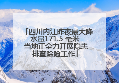 四川内江昨夜最大降水量171.5 毫米 当地正全力开展隐患排查除险工作