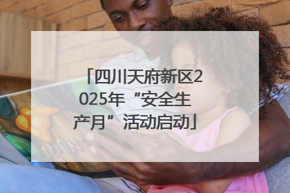 四川天府新区2025年“安全生产月”活动启动