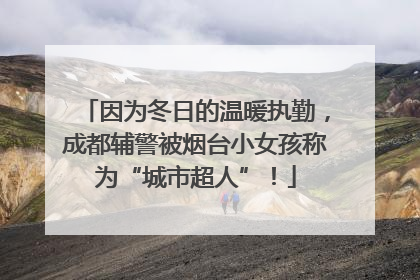 因为冬日的温暖执勤，成都辅警被烟台小女孩称为“城市超人”！