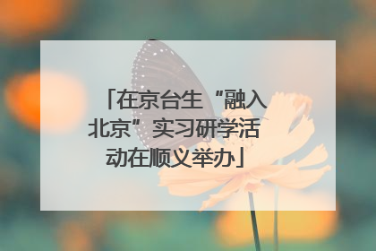在京台生“融入北京”实习研学活动在顺义举办