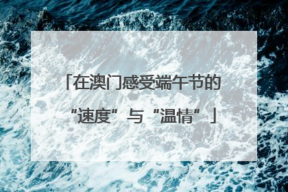在澳门感受端午节的“速度”与“温情”