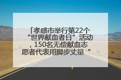 孝感市举行第22个“世界献血者日”活动，150名无偿献血志愿者代表用脚步丈量“中华孝爱第一山”