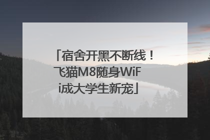宿舍开黑不断线！飞猫M8随身WiFi成大学生新宠
