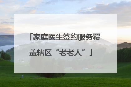 家庭医生签约服务覆盖辖区“老老人”