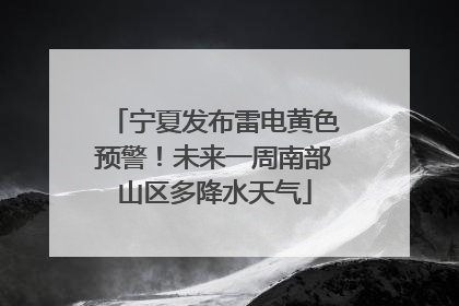 宁夏发布雷电黄色预警！未来一周南部山区多降水天气