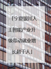 宁夏银川人工智能产业升级带动就业增长超千人