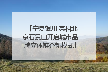 宁夏银川 亮相北京石景山开启城市品牌立体推介新模式