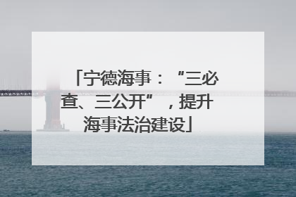 宁德海事：“三必查、三公开”，提升海事法治建设