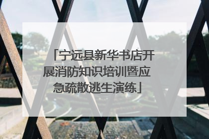宁远县新华书店开展消防知识培训暨应急疏散逃生演练