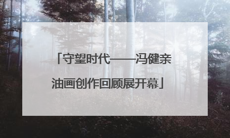 守望时代——冯健亲油画创作回顾展开幕