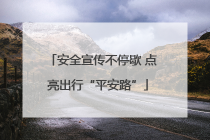 安全宣传不停歇 点亮出行“平安路”
