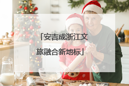 安吉成浙江文旅融合新地标