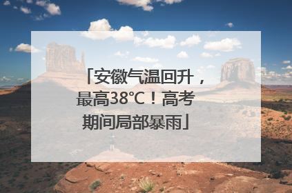安徽气温回升，最高38℃！高考期间局部暴雨