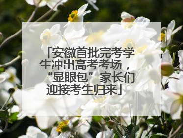 安徽首批完考学生冲出高考考场，“显眼包”家长们迎接考生归来