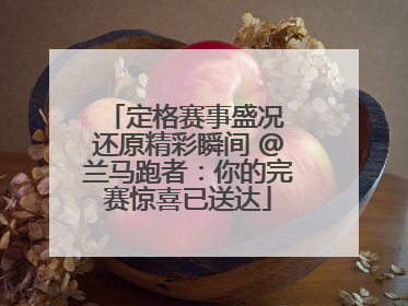 定格赛事盛况 还原精彩瞬间 @兰马跑者：你的完赛惊喜已送达
