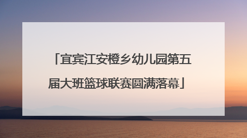 宜宾江安橙乡幼儿园第五届大班篮球联赛圆满落幕