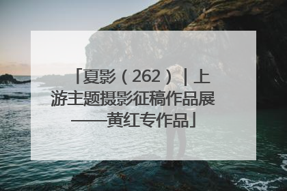 夏影（262）｜上游主题摄影征稿作品展——黄红专作品