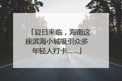 夏日来临，海南这座滨海小城吸引众多年轻人打卡……