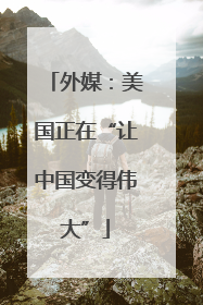 外媒：美国正在“让中国变得伟大”