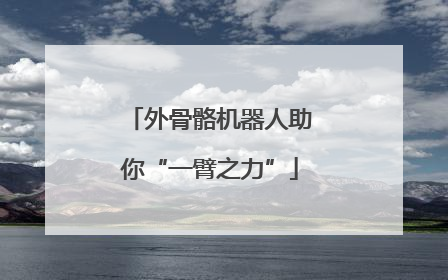 外骨骼机器人助你“一臂之力”