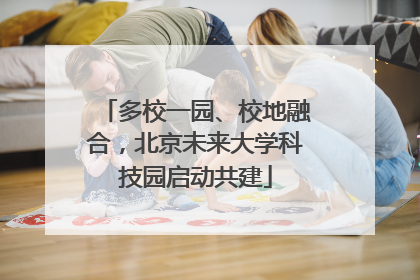 多校一园、校地融合，北京未来大学科技园启动共建