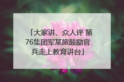 大家讲、众人评 第76集团军某旅鼓励官兵走上教育讲台