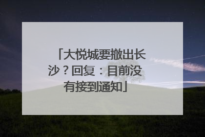 大悦城要撤出长沙？回复：目前没有接到通知