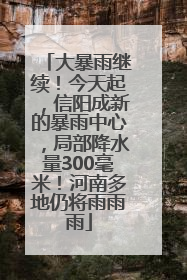 大暴雨继续！今天起，信阳成新的暴雨中心，局部降水量300毫米！河南多地仍将雨雨雨