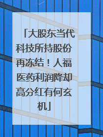 大股东当代科技所持股份再冻结！人福医药利润降却高分红有何玄机