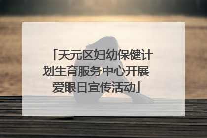 天元区妇幼保健计划生育服务中心开展爱眼日宣传活动